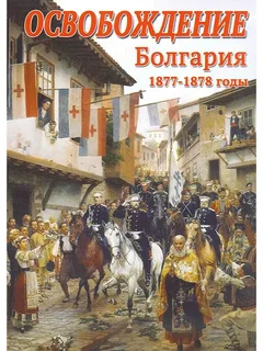 Освобождение. Болгария. 1877–1878 годы Освобождение. Болгария. 1877–1878 годы Освобождение. Болгария. 1877–1878 годы